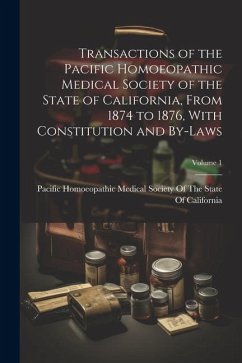 Transactions of the Pacific Homoeopathic Medical Society of the State of California, From 1874 to 1876, With Constitution and By-Laws; Volume 1