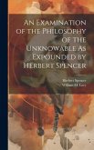 An Examination of the Philosophy of the Unknowable As Expounded by Herbert Spencer