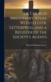 The Church Missionary Atlas, With Illustr. Letterpress, and a Register of the Society's Agents