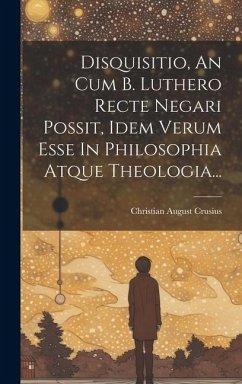 Disquisitio, An Cum B. Luthero Recte Negari Possit, Idem Verum Esse In Philosophia Atque Theologia... - Crusius, Christian August