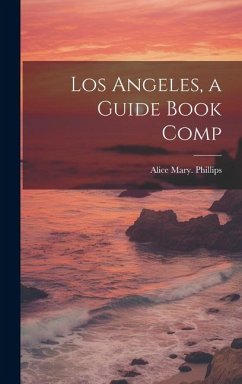 Los Angeles, a Guide Book Comp - Phillips, Alice Mary [From Old Catal