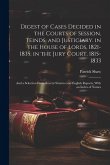 Digest of Cases Decided in the Courts of Session, Teinds, and Justiciary. in the House of Lords, 1821-1835; in the Jury Court, 1815-1833: And a Select