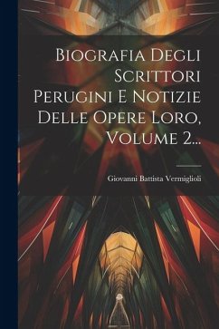 Biografia Degli Scrittori Perugini E Notizie Delle Opere Loro, Volume 2... - Vermiglioli, Giovanni Battista