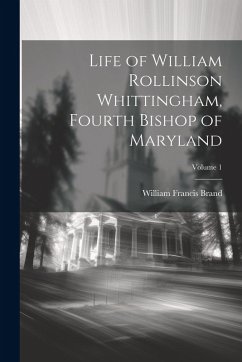Cover Life of William Rollinson Whittingham, Fourth Bishop of Maryland; Volume 1