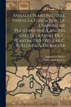 Annales Plantiniennes, Depuis La Fondation De L'imprimerie Plantinienne À Anvers Jusqu'à La Mort De C. Plantin, 1555-1589, Par C. Ruelens & A. De Back - Ruelens, Charles Louis