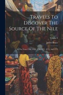 Travels To Discover The Source Of The Nile: In The Years 1768, 1769, 1770, 1771, 1772, And 1773; Volume 6 - Bruce, James