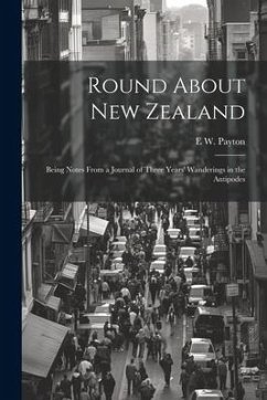 Round About New Zealand: Being Notes From a Journal of Three Years' Wanderings in the Antipodes - Payton, E. W.