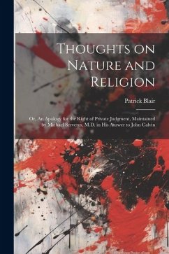 Thoughts on Nature and Religion: Or, An Apology for the Right of Private Judgment, Maintained by Michael Servetus, M.D. in his Answer to John Calvin - Blair, Patrick