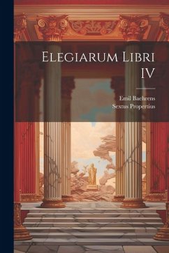 Elegiarum Libri IV - Propertius, Sextus; Baehrens, Emil