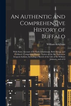 An Authentic and Comprehensive History of Buffalo: With Some Account of its Early Inhabitants, Both Savage and Civilized; Comprising Historic Notices - Ketchum, William