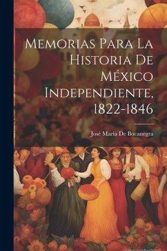 Memorias Para La Historia De México Independiente, 1822-1846 - de Bocanegra, José María