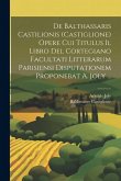 De Balthassaris Castilionis (Castiglione) Opere Cui Titulus Il Libro Del Cortegiano Facultati Litterarum Parisiensi Disputationem Proponebat A. Joly ...