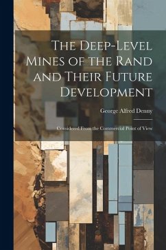 The Deep-Level Mines of the Rand and Their Future Development: Considered From the Commercial Point of View - Denny, George Alfred