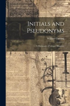 Initials and Pseudonyms: A Dictionary of Literary Disguises - Cushing, William