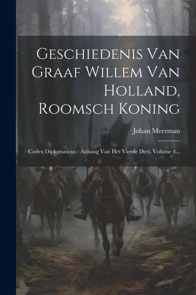 Geschiedenis Van Graaf Willem Van Holland, Roomsch Koning: Codex Diplomaticus: Anhang Van Het Vierde Deel, Volume 4... Geschiedenis Van Graaf Willem Van Holland, Roomsch Koning: Codex Diplomaticus: Anhang Van Het Vierde Deel, Volume 4...