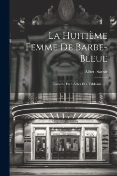 La Huitième Femme De Barbe-bleue: Comédie En 3 Actes Et 4 Tableaux ...... - Savoir, Alfred