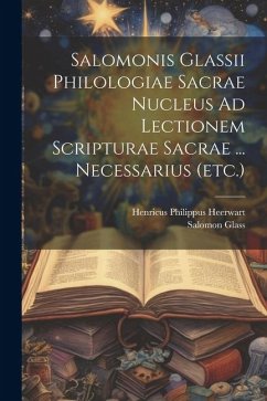 Salomonis Glassii Philologiae Sacrae Nucleus Ad Lectionem Scripturae Sacrae ... Necessarius (etc.) - Heerwart, Henricus Philippus; Glass, Salomon