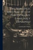 The Principles and Practice of Photography Familiarly Explained