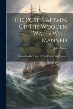 The Post-captain, Or The Wooden Walls Well Manned: Comprehending A View Of Naval Society And Manners - Moore, John