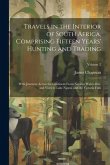 Travels in the Interior of South Africa, Comprising Fifteen Years' Hunting and Trading; With Journeys Across the Continent From Natal to Walvis Bay, a