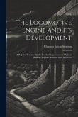 The Locomotive Engine and Its Development: A Popular Treatise On the Gradual Improvements Made in Railway Engines Between 1803 and 1903