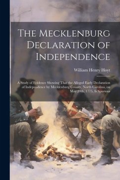 The Mecklenburg Declaration of Independence; a Study of Evidence Showing That the Alleged Early Declaration of Independence by Mecklenburg County, Nor - Hoyt, William Henry