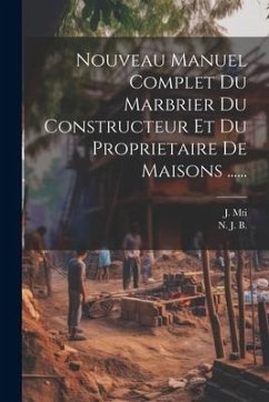 Nouveau Manuel Complet Du Marbrier Du Constructeur Et Du Proprietaire De Maisons ...... - B, N. J.; Mti, J.