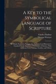 A Key to the Symbolical Language of Scripture: By Which Numerous Passages Are Explained and Illustrated: Founded On the Symbolical Dictionary of Daubu