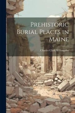 Prehistoric Burial Places in Maine - Willoughby, Charles Clark