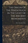 The Origin Of The Pentateuch In The Light Of The Ancient Monuments