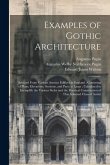 Examples of Gothic Architecture: Selected From Various Ancient Edifices in England; Consisting of Plans, Elevations, Sections, and Parts at Large; Cal