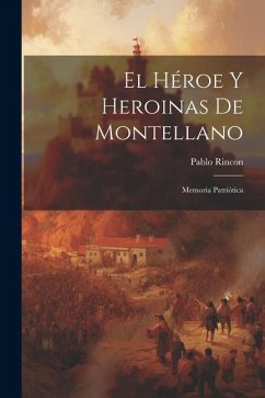 El Héroe Y Heroinas De Montellano: Memoria Patriótica - Rincon, Pablo