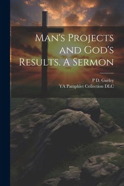 Man's Projects and God's Results. A Sermon - Dlc, Ya Pamphlet Collection; Gurley, P. D.