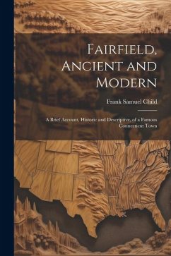 Fairfield, Ancient and Modern: A Brief Account, Historic and Descriptive, of a Famous Connecticut Town - Child, Frank Samuel