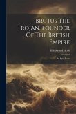 Brutus The Trojan, Founder Of The British Empire: An Epic Poem