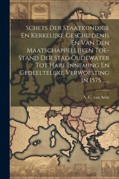 Schets Der Staatkundige En Kerkelijke Geschiedenis En Van Den Maatschappellijken Toe-stand Der Stad Oudewater Tot Hare Inneming En Gedeeltelijke Verwo