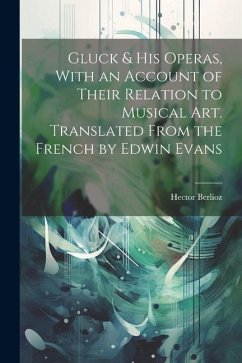 Gluck & his Operas, With an Account of Their Relation to Musical art. Translated From the French by Edwin Evans - Berlioz, Hector