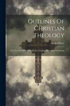 Outlines Of Christian Theology: For The Use Of Students In The Newton Theological Institution - Hovey, Alvah