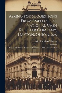 Asking for Suggestions from Employes at National Cash Register Company, Dayton, Ohio, U.S.a.: An Exhibit of What the System Is and What It Has Accompl - Thomas, Alfred Addison