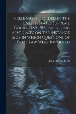 Prize Cases Decided in the United States Supreme Court, 1789-1918, Including Also Cases on the Instance Side in Which Questions of Prize Law Were Invo - Scott, James Brown