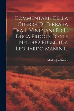 Commentarii Della Guerra Di Ferrara Tra 11 Viniziani Ed Il Duca Erdole D'este Nel 1482 Pubbl. (da Leonardo Manin.)... - Sanuto, Marino Jun