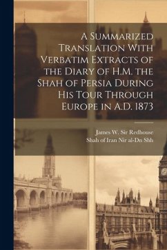 A Summarized Translation With Verbatim Extracts of the Diary of H.M. the Shah of Persia During his Tour Through Europe in A.D. 1873 - Redhouse, James W.