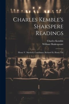 Charles Kemble's Shakspere Readings: Henry V. Macbeth. Coriolanus. Richard Iii. Henry Viii - Shakespeare, William; Kemble, Charles