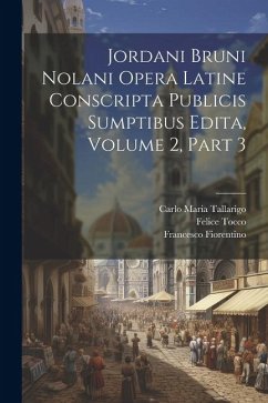 Jordani Bruni Nolani Opera Latine Conscripta Publicis Sumptibus Edita, Volume 2, part 3 - Tallarigo, Carlo Maria; Tocco, Felice; Imbriani, Vittorio