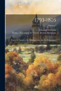 1793-1805: Projets Et Tentatives De Débarquement Aux Îles Britanniques; Volume 1 - Desbrière, Édouard