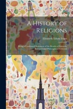 A History of Religions: Being a Condensed Statement of the Results of Scientific Research and Philosophical Criticism - Evans, Elizabeth Edson