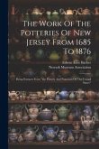 The Work Of The Potteries Of New Jersey From 1685 To 1876: Being Extracts From &quote;the Pottery And Porcelain Of The United States&quote;