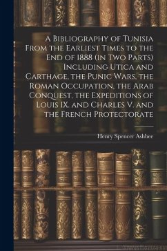 A Bibliography of Tunisia From the Earliest Times to the end of 1888 (in two Parts) Including Utica and Carthage, the Punic Wars, the Roman Occupation - Ashbee, Henry Spencer