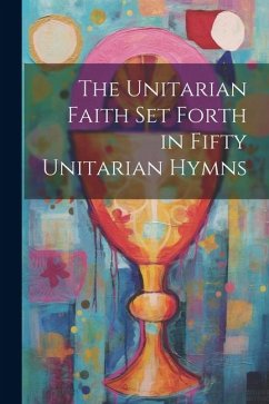 The Unitarian Faith set Forth in Fifty Unitarian Hymns - Anonymous