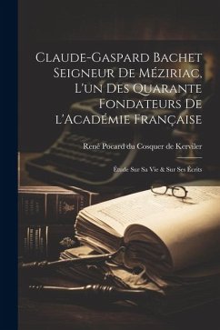 Claude-Gaspard Bachet seigneur de Méziriac, l'un des quarante fondateurs de l'Académie française: Étude sur sa vie & sur ses écrits